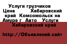 Услуги грузчиков. › Цена ­ 350 - Хабаровский край, Комсомольск-на-Амуре г. Авто » Услуги   . Хабаровский край